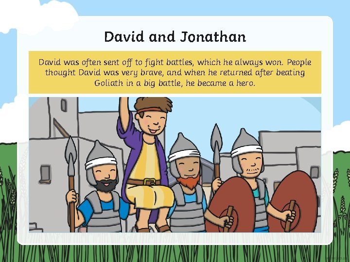 David and Jonathan David was often sent off to fight battles, which he always