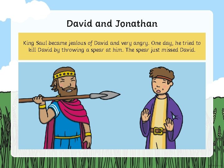 David and Jonathan King Saul became jealous of David and very angry. One day,
