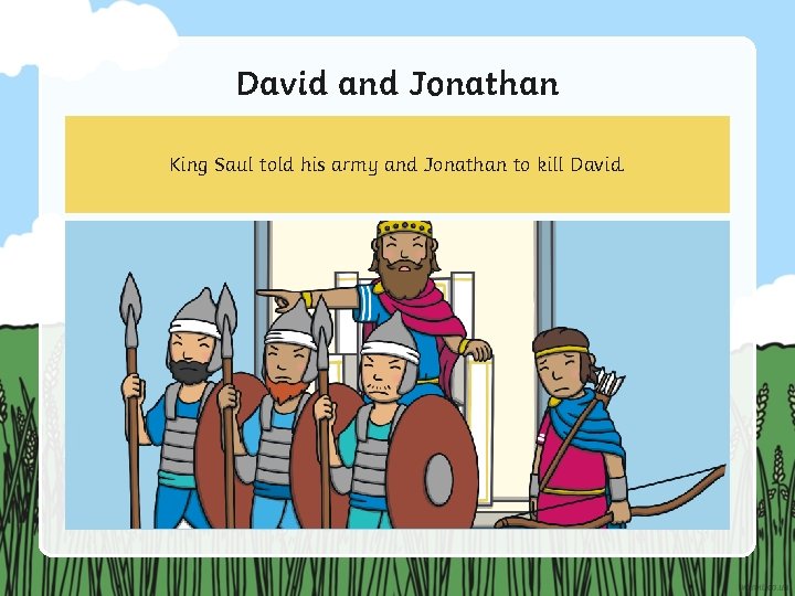 David and Jonathan King Saul told his army and Jonathan to kill David. 
