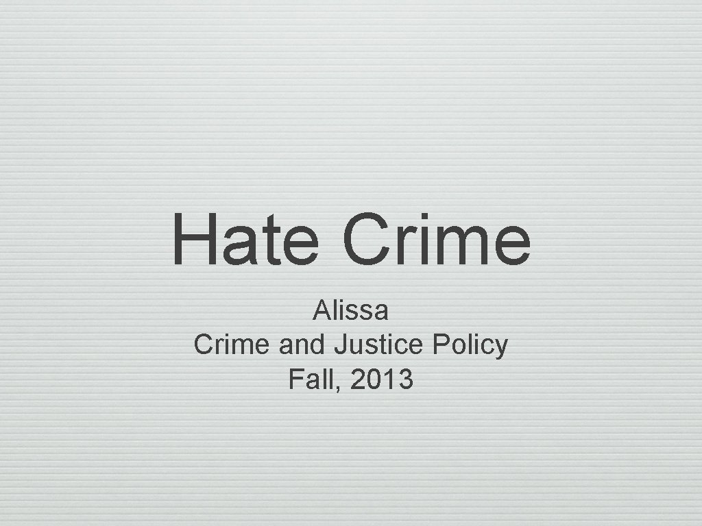 Hate Crime Alissa Crime and Justice Policy Fall, 2013 