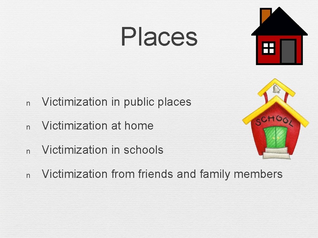 Places n Victimization in public places n Victimization at home n Victimization in schools