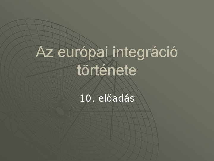 Az európai integráció története 10. előadás 