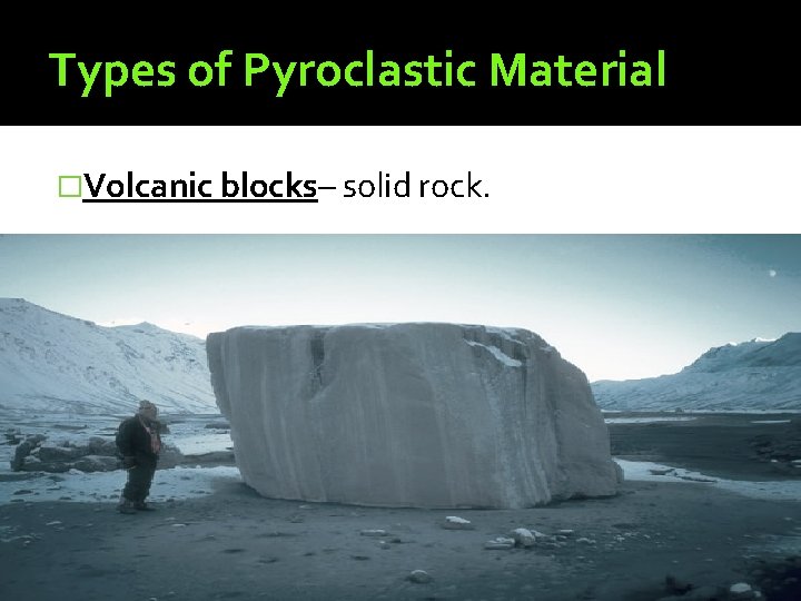 Types of Pyroclastic Material �Volcanic blocks– solid rock. 