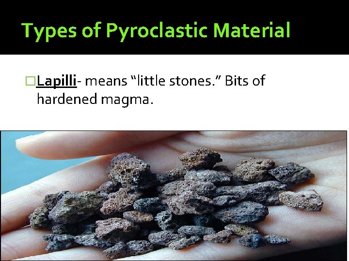 Types of Pyroclastic Material �Lapilli- means “little stones. ” Bits of hardened magma. 