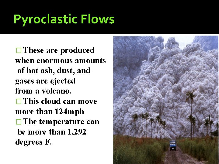 Pyroclastic Flows � These are produced when enormous amounts of hot ash, dust, and