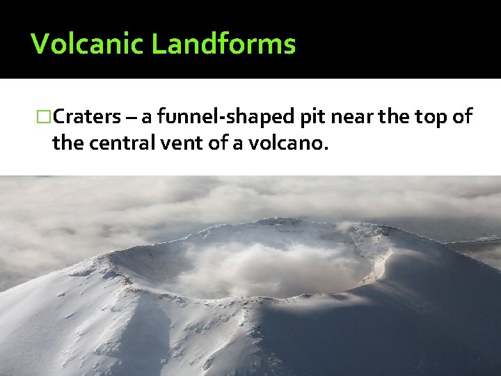 Volcanic Landforms �Craters – a funnel-shaped pit near the top of the central vent