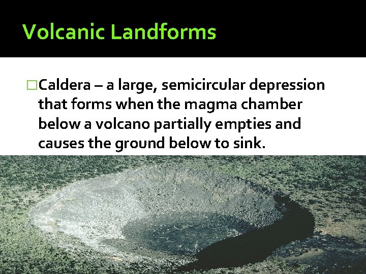 Volcanic Landforms �Caldera – a large, semicircular depression that forms when the magma chamber