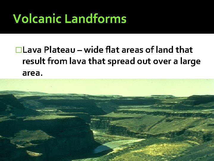 Volcanic Landforms �Lava Plateau – wide flat areas of land that result from lava