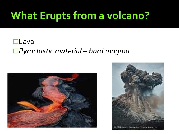 What Erupts from a volcano? �Lava �Pyroclastic material – hard magma 