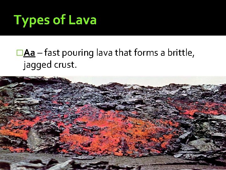 Types of Lava �Aa – fast pouring lava that forms a brittle, jagged crust.