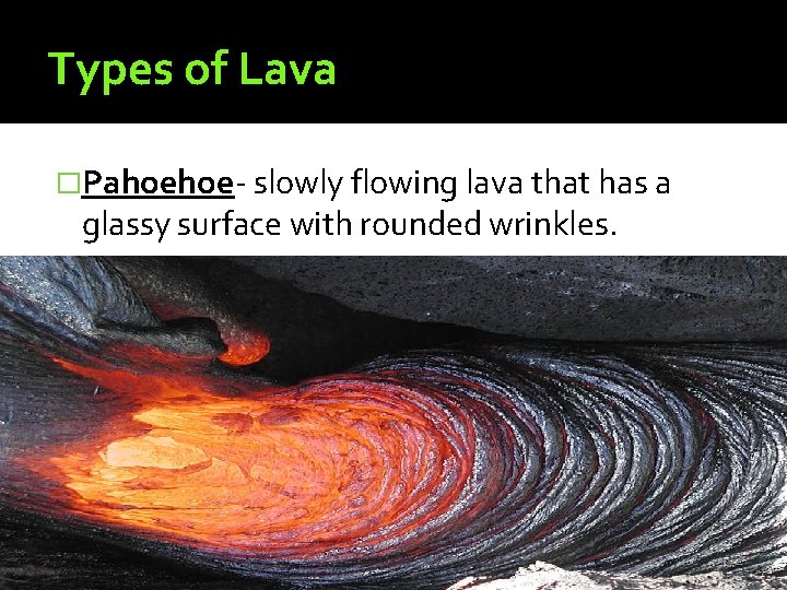 Types of Lava �Pahoehoe- slowly flowing lava that has a glassy surface with rounded