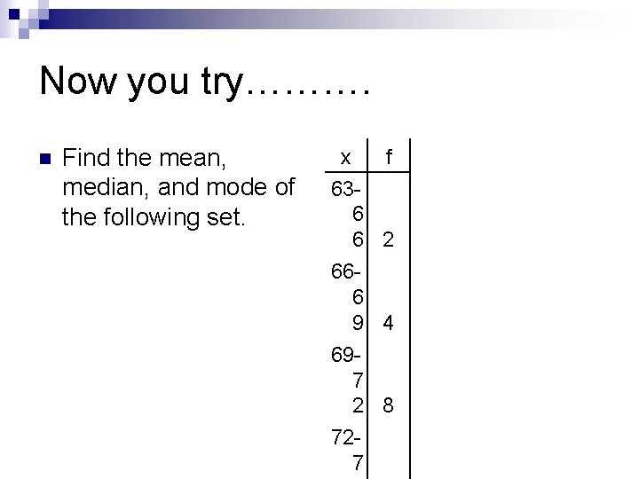 Now you try………. n Find the mean, median, and mode of the following set.