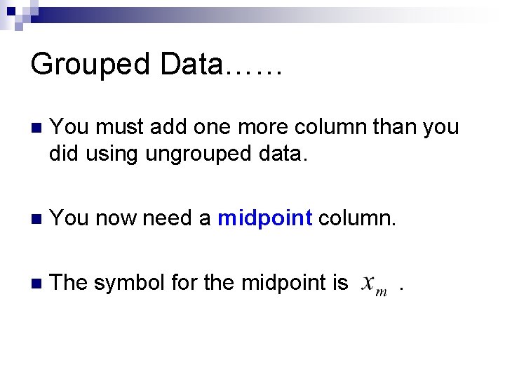 Grouped Data…… n You must add one more column than you did using ungrouped