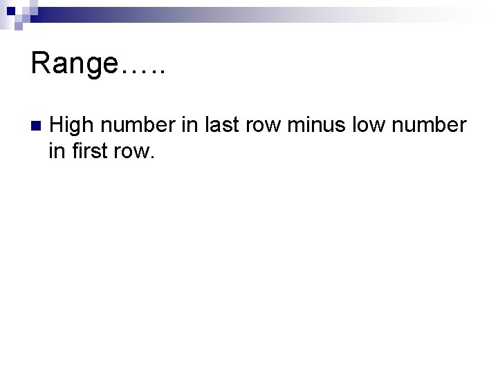 Range…. . n High number in last row minus low number in first row.