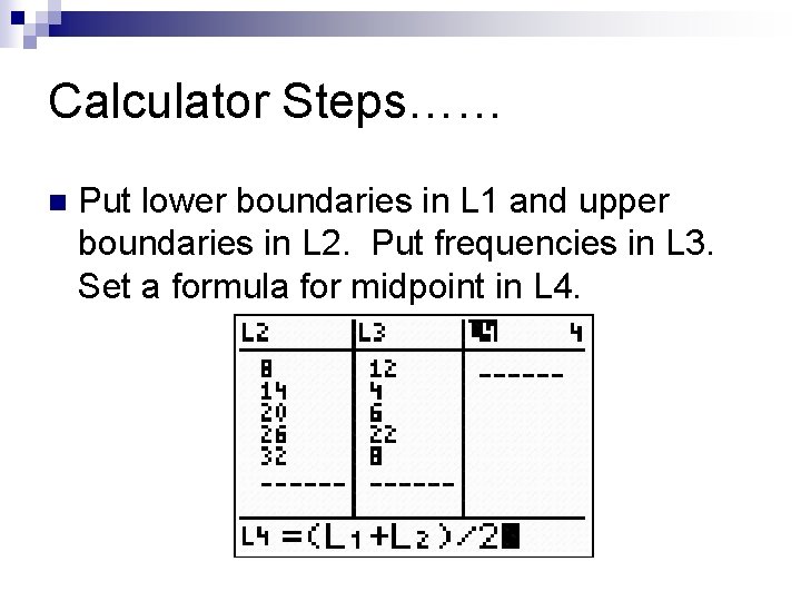 Calculator Steps…… n Put lower boundaries in L 1 and upper boundaries in L