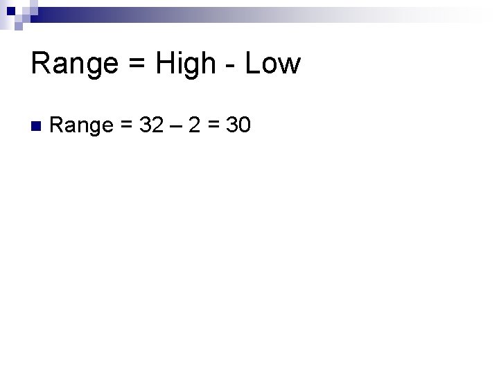 Range = High - Low n Range = 32 – 2 = 30 