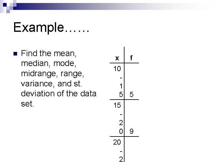 Example…… n Find the mean, median, mode, midrange, variance, and st. deviation of the