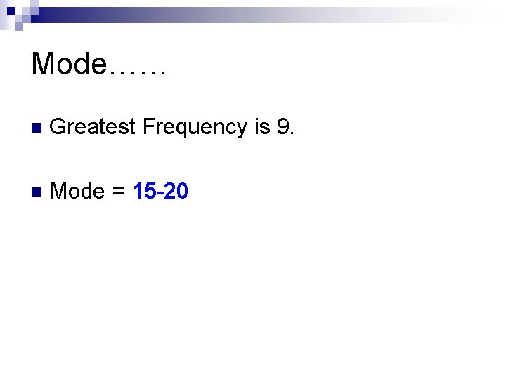 Mode…… n Greatest Frequency is 9. n Mode = 15 -20 