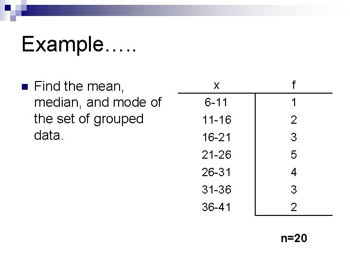 Example…. . n Find the mean, median, and mode of the set of grouped