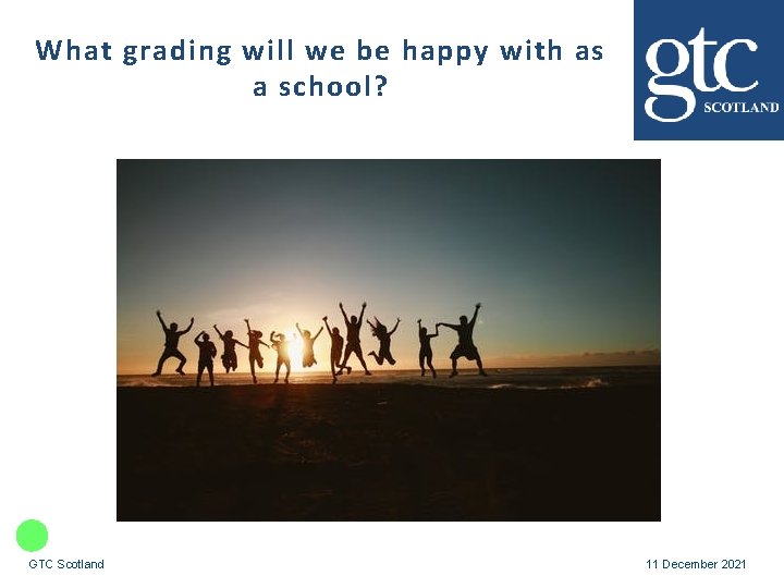 What grading will we be happy with as a school? GTC Scotland 11 December