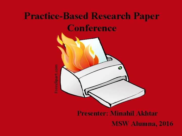 Freeclipart. com Practice-Based Research Paper Conference Presenter: Minahil Akhtar MSW Alumna, 2016 