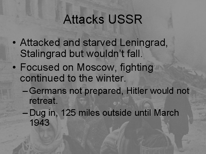 Attacks USSR • Attacked and starved Leningrad, Stalingrad but wouldn’t fall. • Focused on