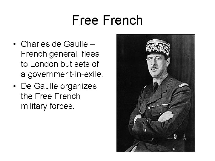 Free French • Charles de Gaulle – French general, flees to London but sets