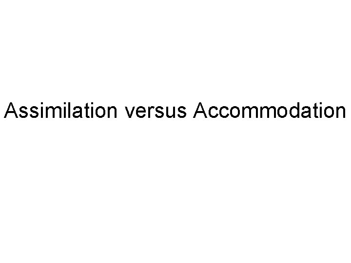 Assimilation versus Accommodation 