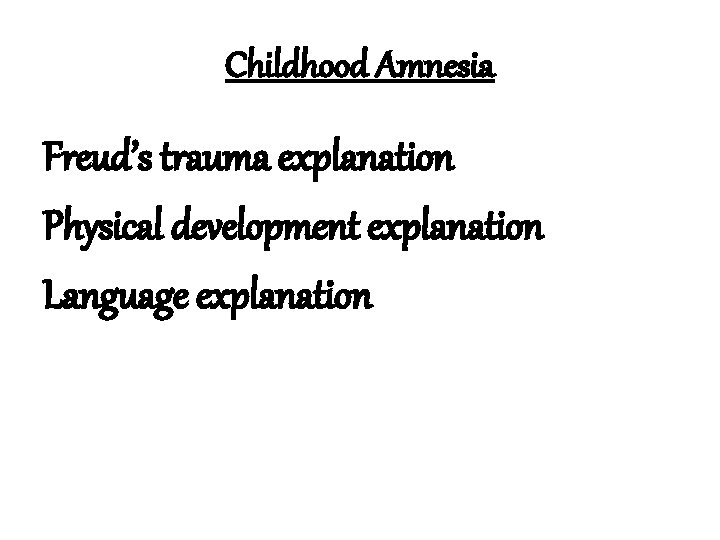 Childhood Amnesia Freud’s trauma explanation Physical development explanation Language explanation 