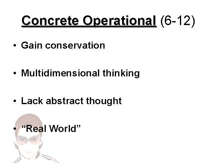 Concrete Operational (6 -12) • Gain conservation • Multidimensional thinking • Lack abstract thought