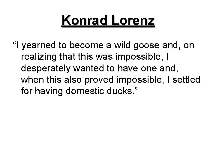 Konrad Lorenz “I yearned to become a wild goose and, on realizing that this