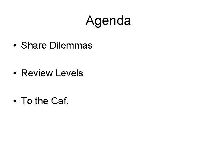Agenda • Share Dilemmas • Review Levels • To the Caf. 