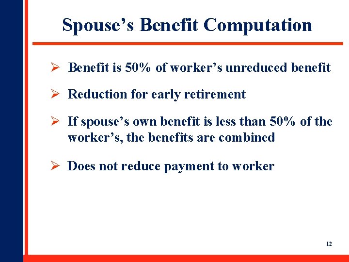 Spouse’s Benefit Computation Ø Benefit is 50% of worker’s unreduced benefit Ø Reduction for