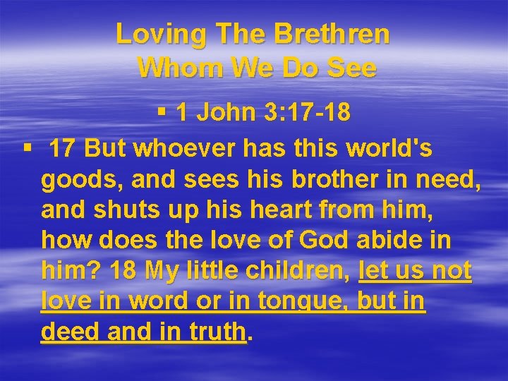 Loving The Brethren Whom We Do See § 1 John 3: 17 -18 §