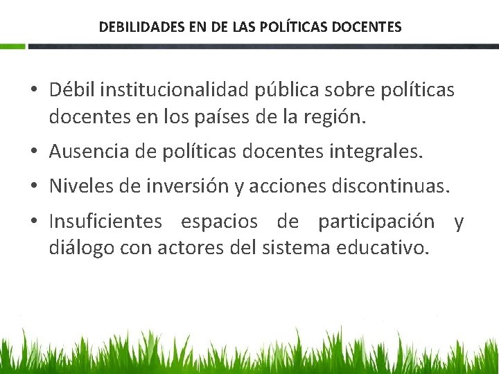 DEBILIDADES EN DE LAS POLÍTICAS DOCENTES • Débil institucionalidad pública sobre políticas docentes en