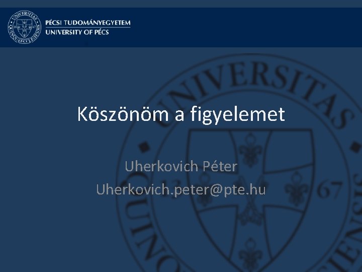 Köszönöm a figyelemet Uherkovich Péter Uherkovich. peter@pte. hu 