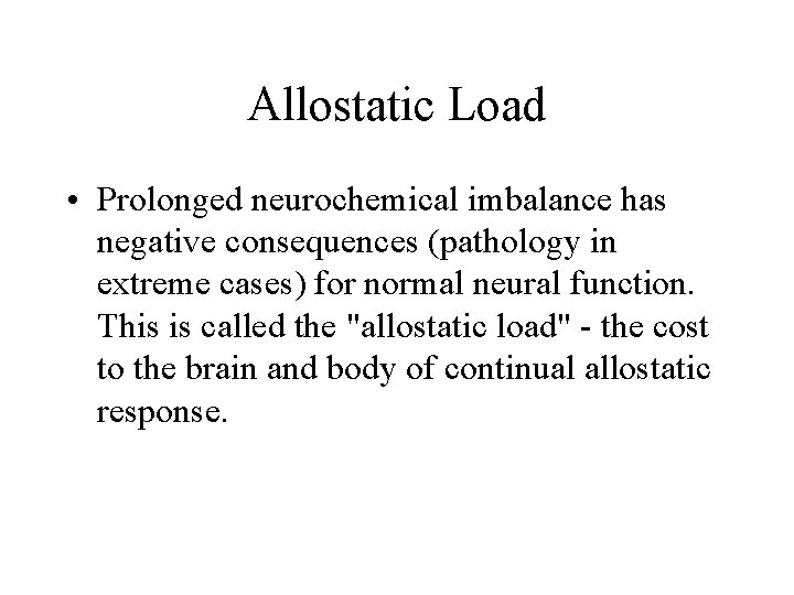 Allostatic Load • Prolonged neurochemical imbalance has negative consequences (pathology in extreme cases) for