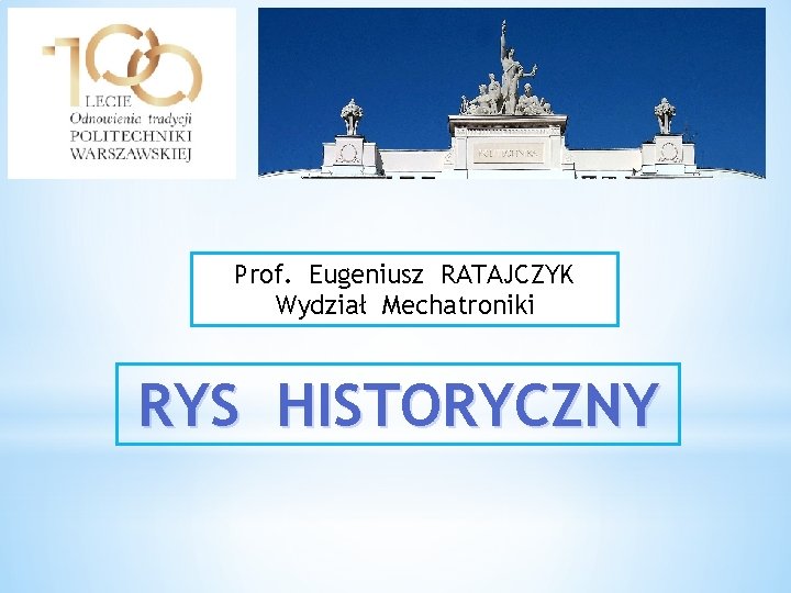 Prof. Eugeniusz RATAJCZYK Wydział Mechatroniki RYS HISTORYCZNY 