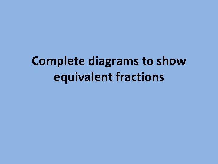 Complete diagrams to show equivalent fractions 