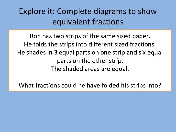 Explore it: Complete diagrams to show equivalent fractions Ron has two strips of the
