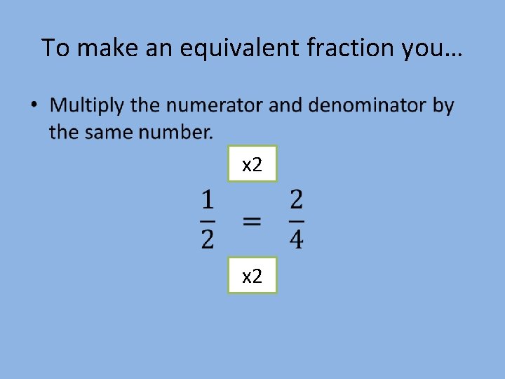 To make an equivalent fraction you… • x 2 