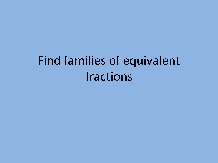 Find families of equivalent fractions 