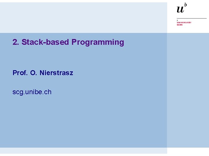 2. Stack-based Programming Prof. O. Nierstrasz scg. unibe. ch 