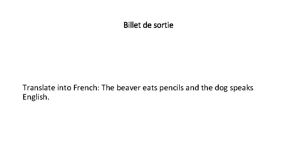 Billet de sortie Translate into French: The beaver eats pencils and the dog speaks