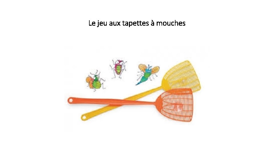 Le jeu aux tapettes à mouches 