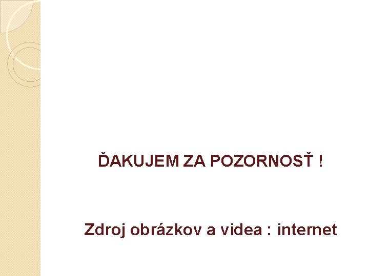 ĎAKUJEM ZA POZORNOSŤ ! Zdroj obrázkov a videa : internet 