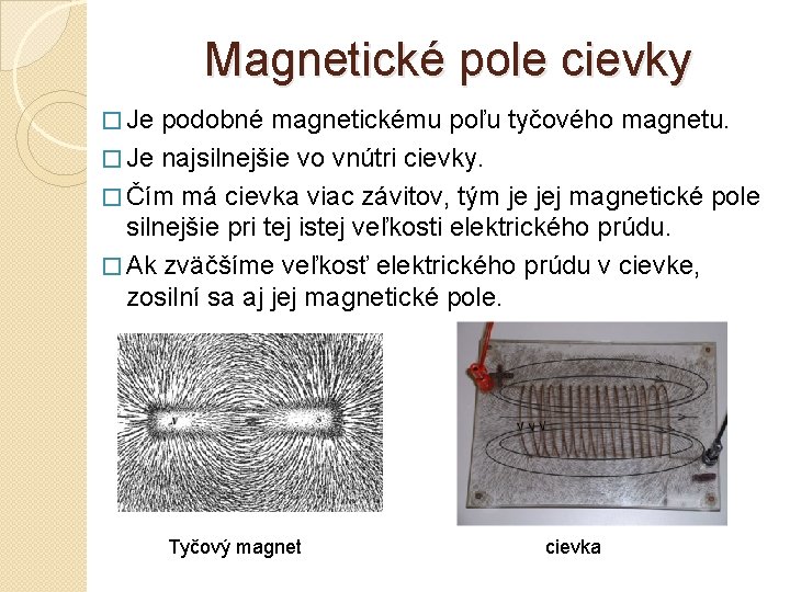 Magnetické pole cievky � Je podobné magnetickému poľu tyčového magnetu. � Je najsilnejšie vo