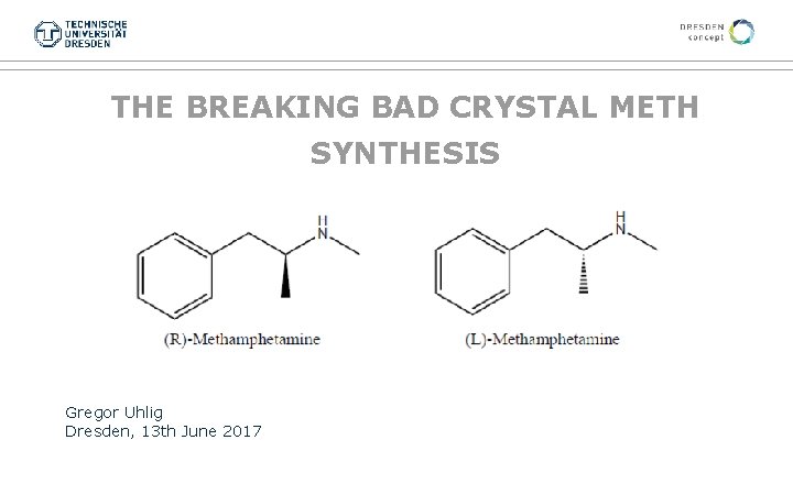 THE BREAKING BAD CRYSTAL METH SYNTHESIS Gregor Uhlig Dresden, 13 th June 2017 