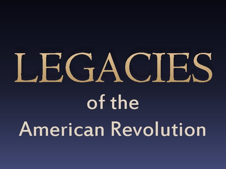LEGACIES of the American Revolution 