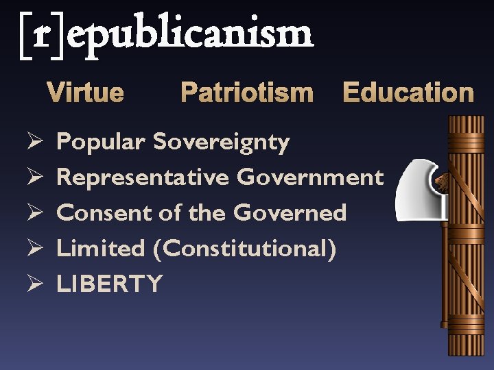 [r]epublicanism Virtue Ø Ø Ø Patriotism Education Popular Sovereignty Representative Government Consent of the